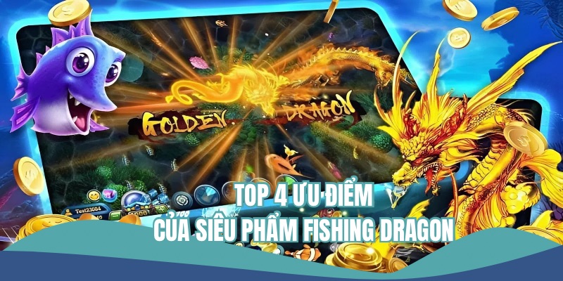 Các ưu điểm độc bản của siêu phẩm bắn cá Fishing Dragon.