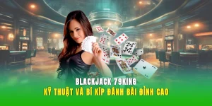 Blackjack 79KING – Kỹ Thuật Và Bí Kíp Đánh Bài Đỉnh Cao