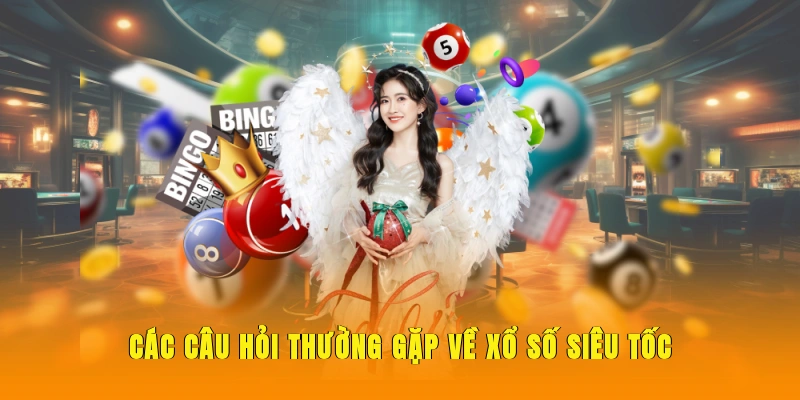 Các câu hỏi thường gặp về xổ số siêu tốc.