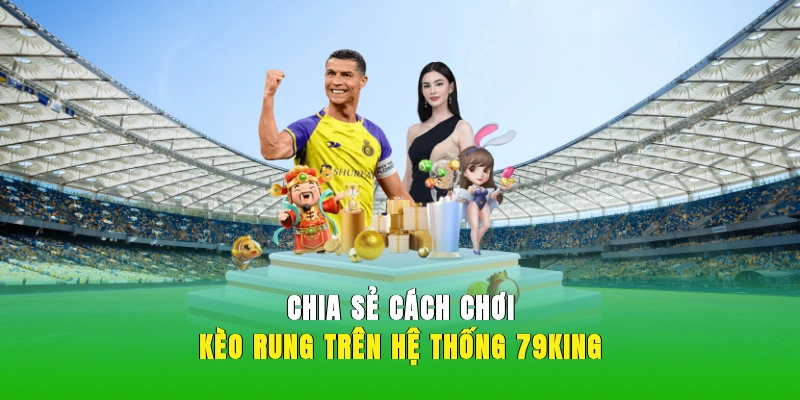 Chia sẻ cách chơi kèo rung trên hệ thống 79KING.