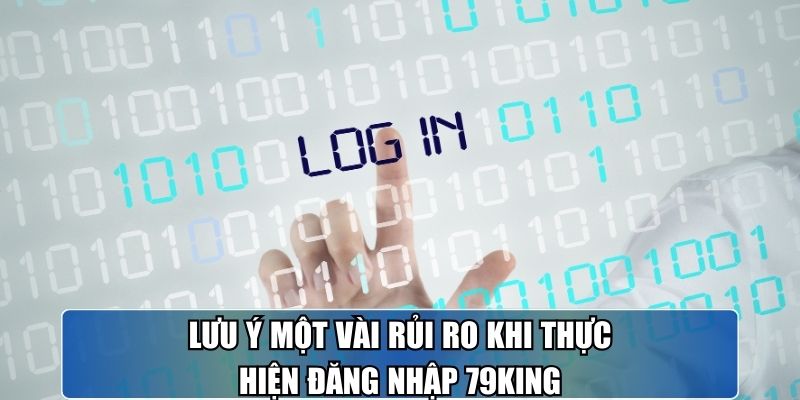 Lưu ý một vài rủi ro khi thực hiện đăng nhập 79KING.