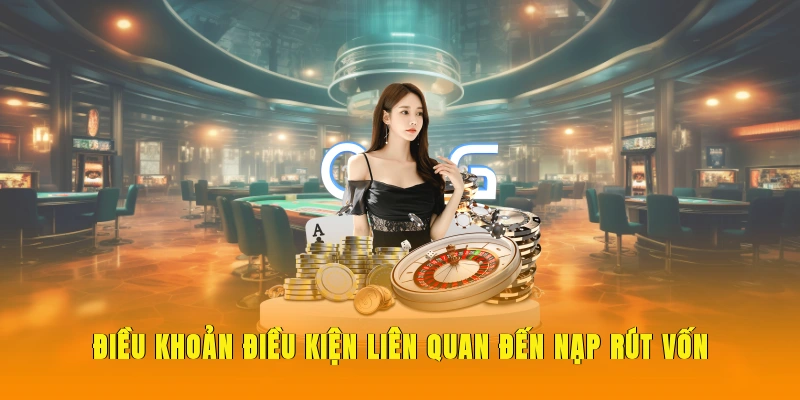 Điều khoản điều kiện liên quan đến nạp rút vốn.