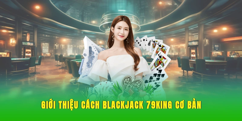 Giới thiệu cách Blackjack 79KING cơ bản.