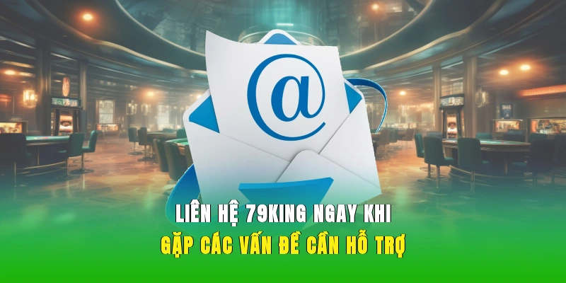 Liên hệ 79KING ngay khi gặp các vấn đề cần hỗ trợ.