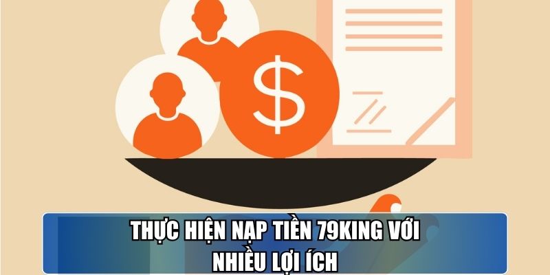 Thực hiện nạp tiền 79KING với nhiều lợi ích.
