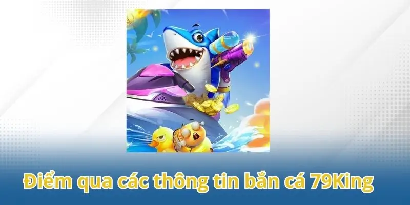 Điểm qua các thông tin quan trọng trong sảnh bắn cá 79King.