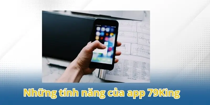 Những tính năng đáng chú ý nhất từ app 79King dành cho người dùng mới.