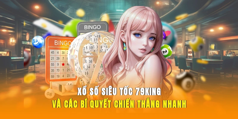 Xổ Số Siêu Tốc 79KING Và Các Bí Quyết Chiến Thắng Nhanh